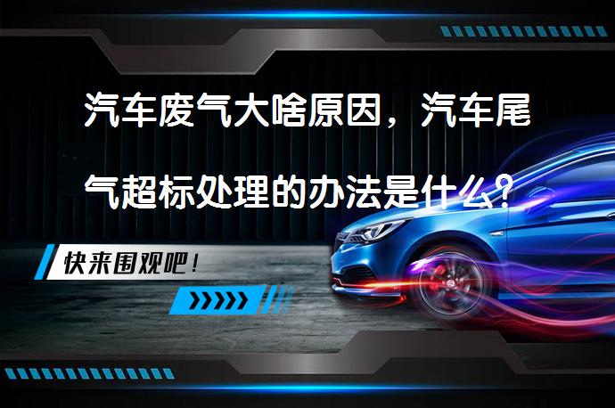 汽车废气大啥原因，汽车尾气超标处理的办法是什么？_58汽车