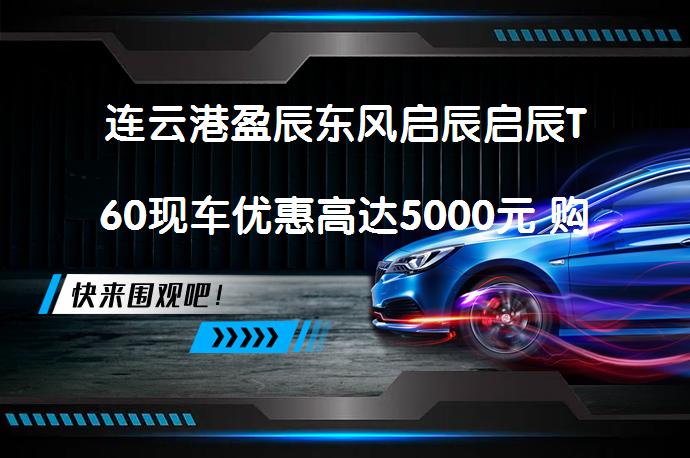 连云港盈辰东风启辰启辰T60现车优惠高达5000元 购车最佳时机？_58汽车