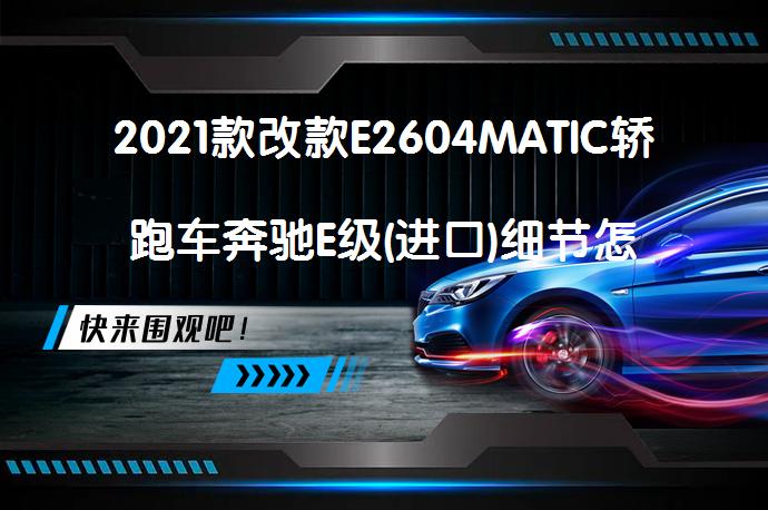 2021款改款E2604MATIC轿跑车奔驰E级(进口)细节怎么样奔驰E级(进口)购车手册_58汽车
