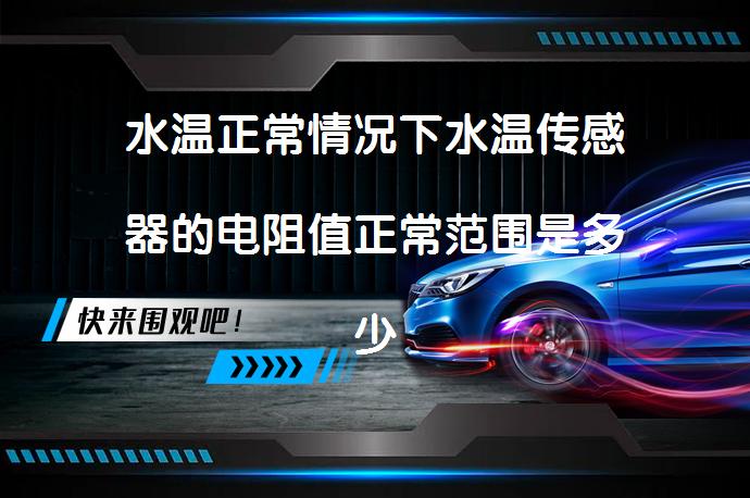 水温正常情况下水温传感器的电阻值正常范围是多少？_58汽车
