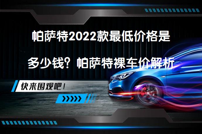帕萨特2022款最低价格是多少钱？帕萨特裸车价解析_58汽车