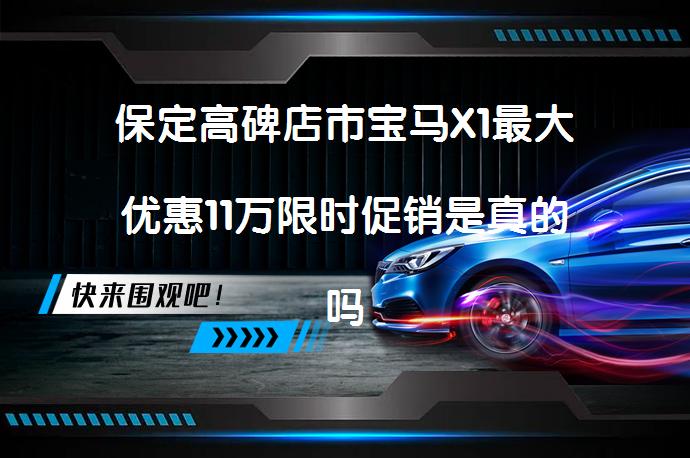 保定高碑店市宝马X1最大优惠11万限时促销是真的吗？_58汽车