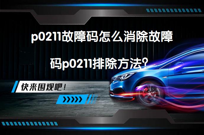 p0211故障码怎么消除故障码p0211排除方法？_58汽车