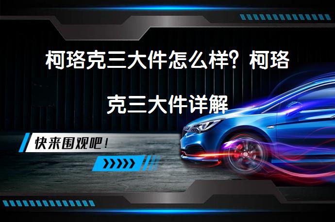 柯珞克三大件怎么样？柯珞克三大件详解_58汽车