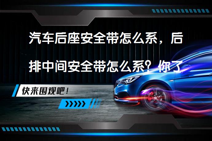 汽车后座安全带怎么系，后排中间安全带怎么系？你了解吗？_58汽车