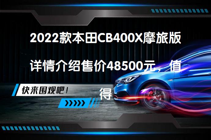 2022款本田CB400X摩旅版详情介绍售价48500元，值得入手吗？_58汽车