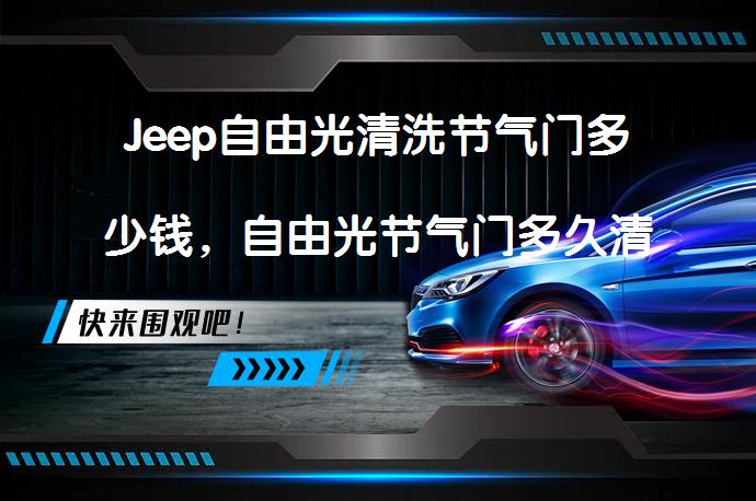 Jeep自由光清洗节气门多少钱，自由光节气门多久清洗合适？_58汽车