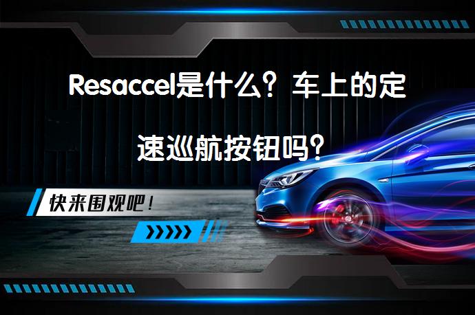 Resaccel是什么？车上的定速巡航按钮吗？_58汽车