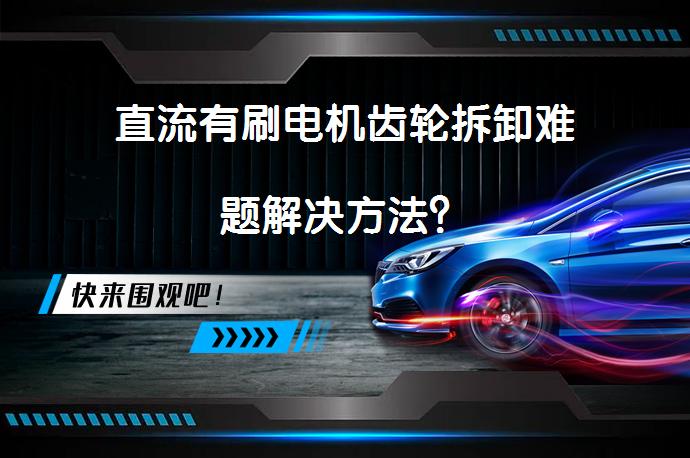 直流有刷电机齿轮拆卸难题解决方法？_58汽车