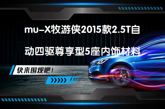 mu-X牧游侠2015款2.5T自动四驱尊享型5座内饰材料怎么样？_58汽车