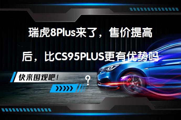 瑞虎8Plus来了，售价提高后，比CS95PLUS更有优势吗？_58汽车