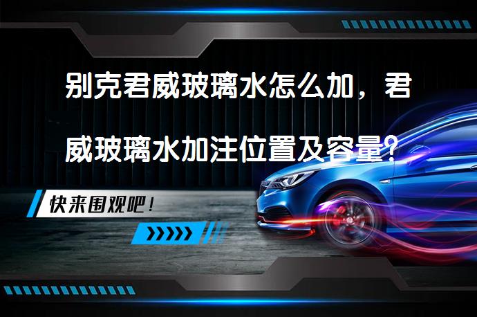 别克君威玻璃水怎么加，君威玻璃水加注位置及容量？_58汽车