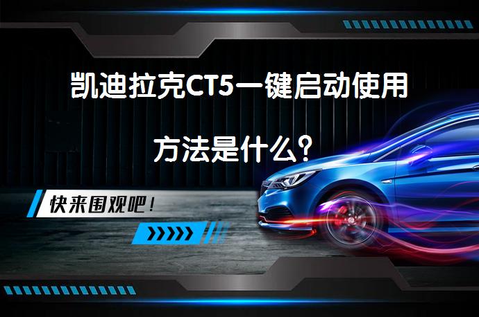凯迪拉克CT5一键启动使用方法是什么？_58汽车