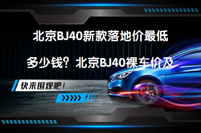 北京BJ40新款落地价最低多少钱？北京BJ40裸车价及落地费用详解_58汽车