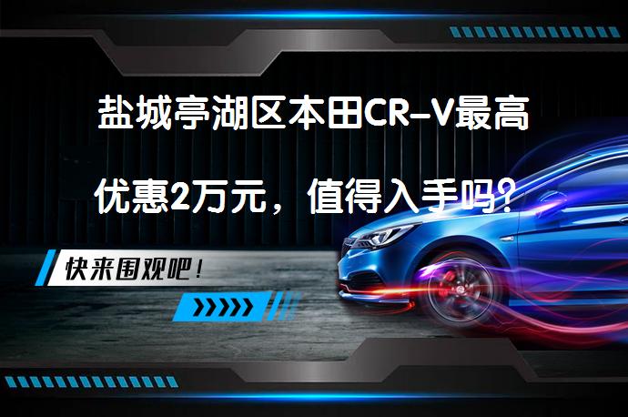 盐城亭湖区本田CR-V最高优惠2万元，值得入手吗？_58汽车