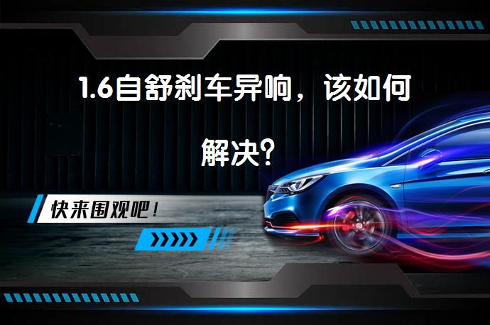 1.6自舒刹车异响，该如何解决？_58汽车