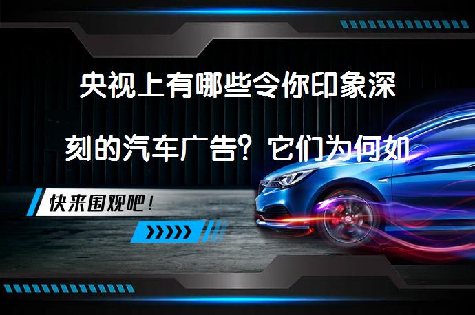 央视上有哪些令你印象深刻的汽车广告？它们为何如此难忘？_58汽车