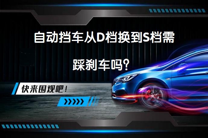 自动挡车从D档换到S档需踩刹车吗？_58汽车