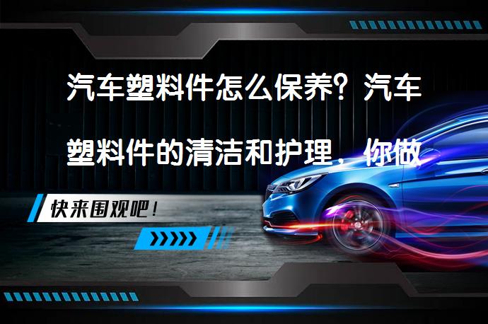 汽车塑料件怎么保养？汽车塑料件的清洁和护理，你做对了吗？_58汽车