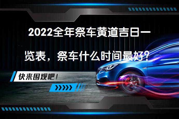 2022全年祭车黄道吉日一览表，祭车什么时间最好？_58汽车