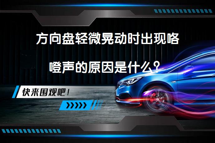 方向盘轻微晃动时出现咯噔声的原因是什么？_58汽车
