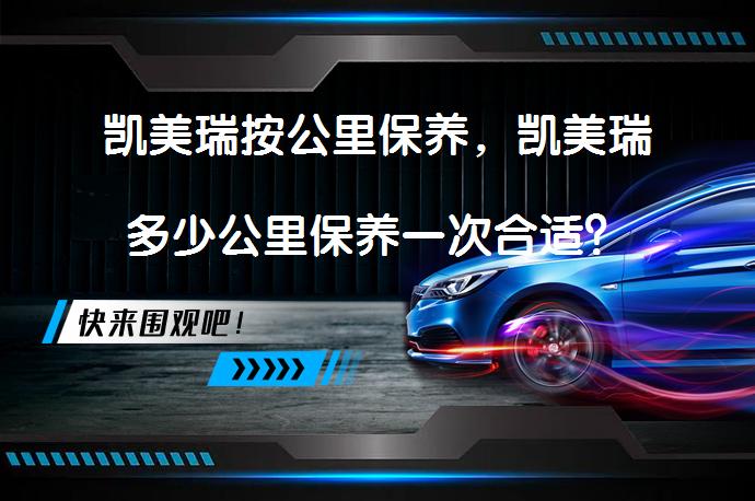 凯美瑞按公里保养，凯美瑞多少公里保养一次合适？_58汽车