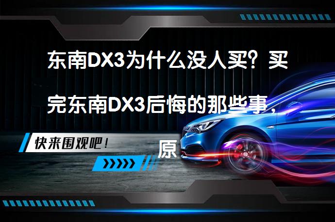 东南DX3为什么没人买？买完东南DX3后悔的那些事，原因何在？_58汽车