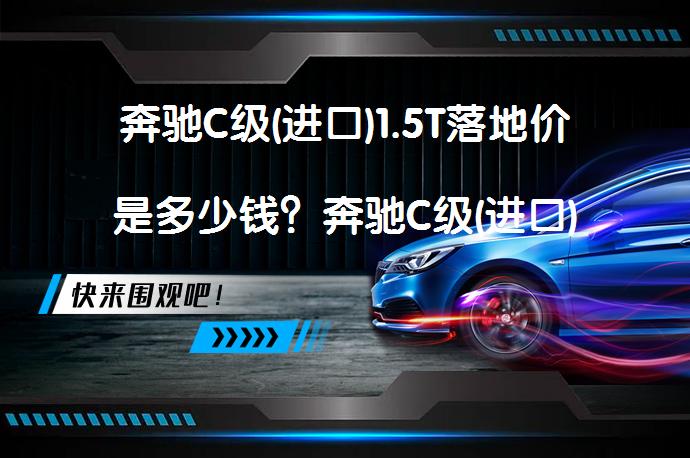 奔驰C级(进口)1.5T落地价是多少钱？奔驰C级(进口)官方价多少钱？_58汽车