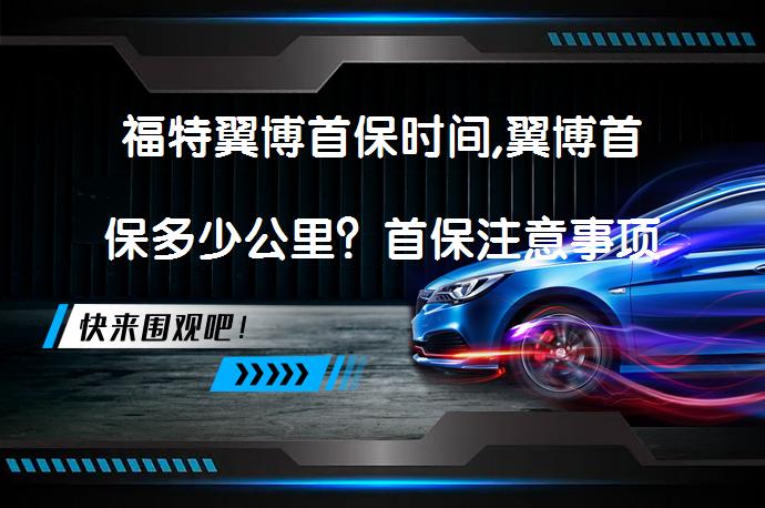 福特翼博首保时间,翼博首保多少公里？首保注意事项有哪些？_58汽车