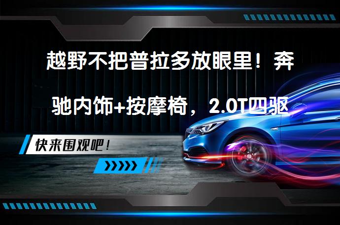 越野不把普拉多放眼里！奔驰内饰+按摩椅，2.0T四驱两把锁，20W起 能否成为越野新宠？_58汽车