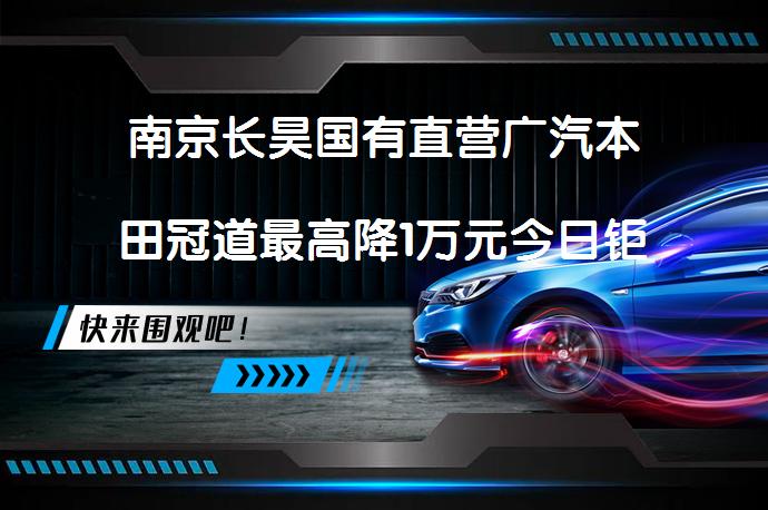 南京长昊国有直营广汽本田冠道最高降1万元今日钜惠？_58汽车