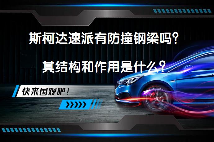 斯柯达速派有防撞钢梁吗？其结构和作用是什么？_58汽车