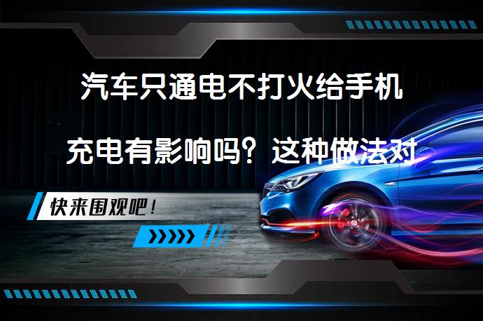 汽车只通电不打火给手机充电有影响吗？这种做法对汽车电瓶有何影响？_58汽车