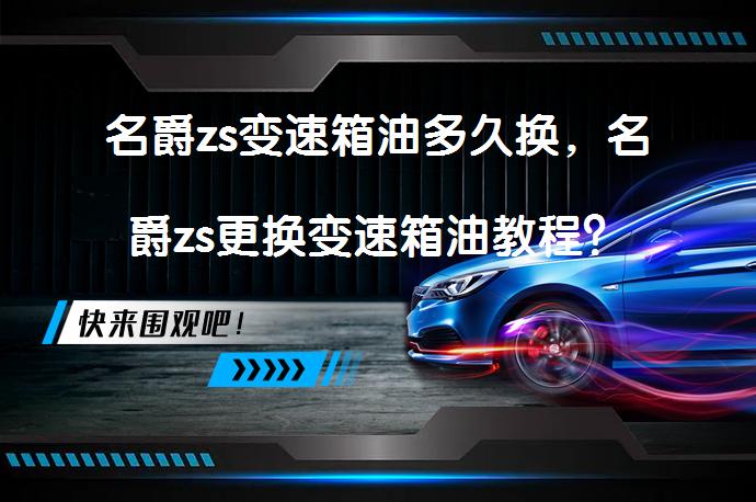 名爵zs变速箱油多久换，名爵zs更换变速箱油教程？_58汽车