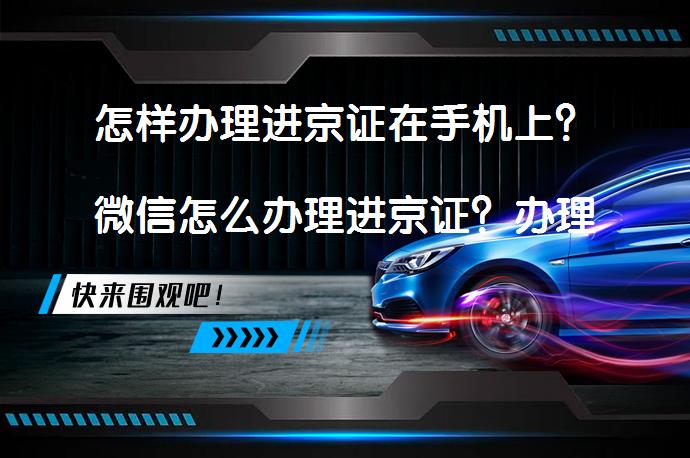 怎样办理进京证在手机上？微信怎么办理进京证？办理流程详解_58汽车
