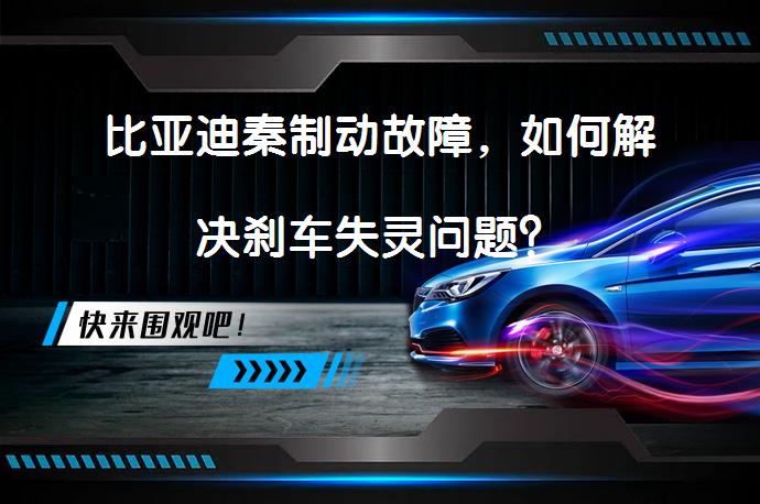 比亚迪秦制动故障，如何解决刹车失灵问题？_58汽车