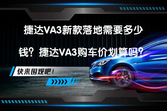 捷达VA3新款落地需要多少钱？捷达VA3购车价划算吗？_58汽车