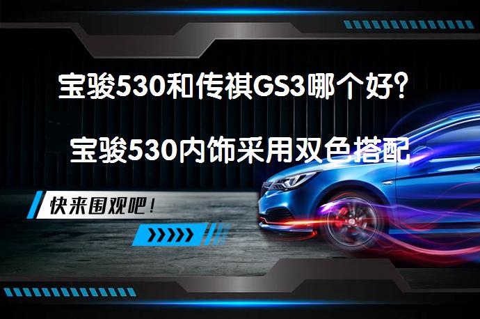 宝骏530和传祺GS3哪个好？宝骏530内饰采用双色搭配不沉闷吗_58汽车