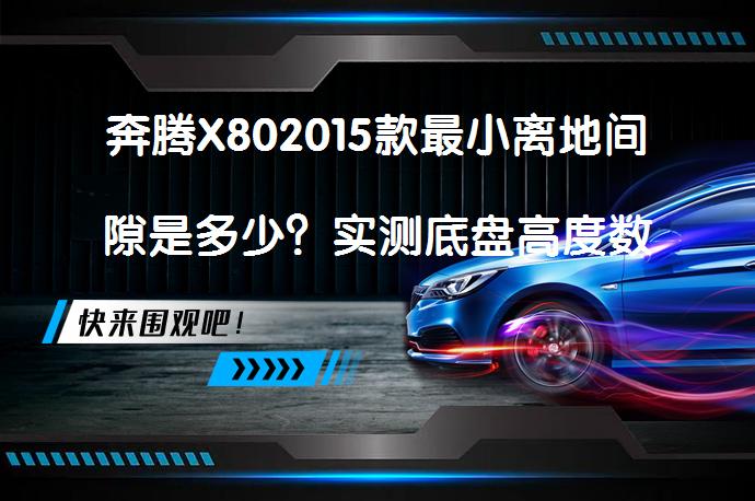 奔腾X802015款最小离地间隙是多少？实测底盘高度数据，是否满足家用车需求？_58汽车