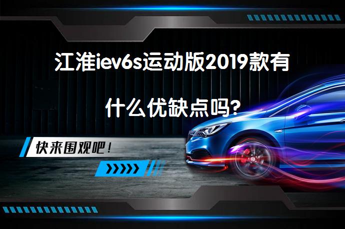江淮iev6s运动版2019款有什么优缺点吗?_58汽车