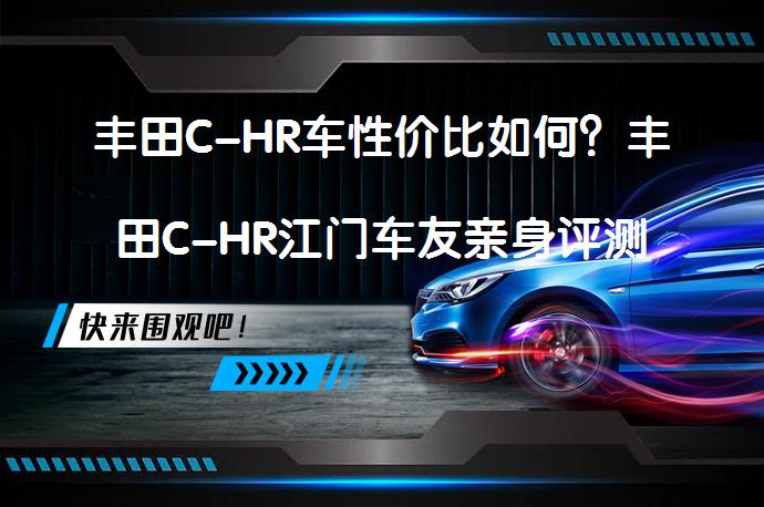 丰田C-HR车性价比如何？丰田C-HR江门车友亲身评测值得买吗？_58汽车