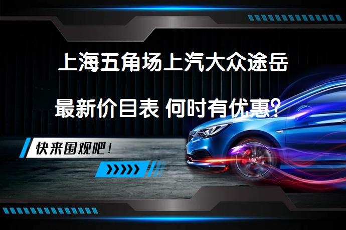 上海五角场上汽大众途岳最新价目表 何时有优惠？_58汽车