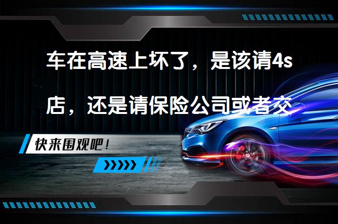车在高速上坏了，是该请4s店，还是请保险公司或者交警拖车？_58汽车