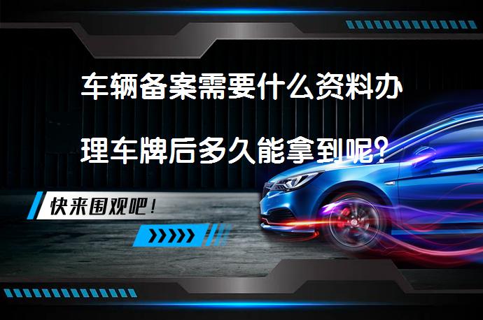 车辆备案需要什么资料办理车牌后多久能拿到呢？_58汽车