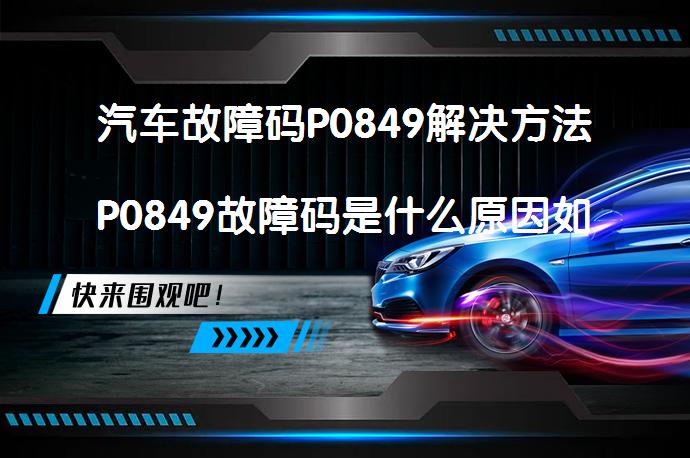 汽车故障码P0849解决方法P0849故障码是什么原因如何解决_58汽车