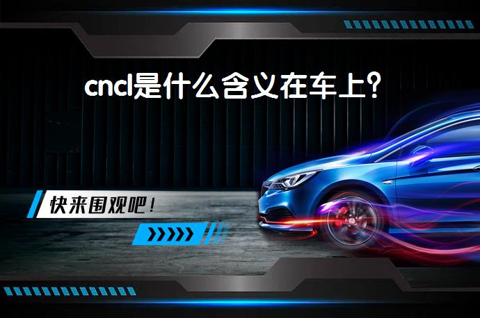 cncl是什么含义在车上？_58汽车