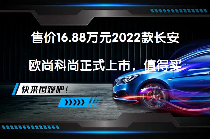 售价16.88万元2022款长安欧尚科尚正式上市，值得买吗？_58汽车