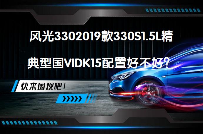 风光3302019款330S1.5L精典型国VIDK15配置好不好？车主评价来听听_58汽车