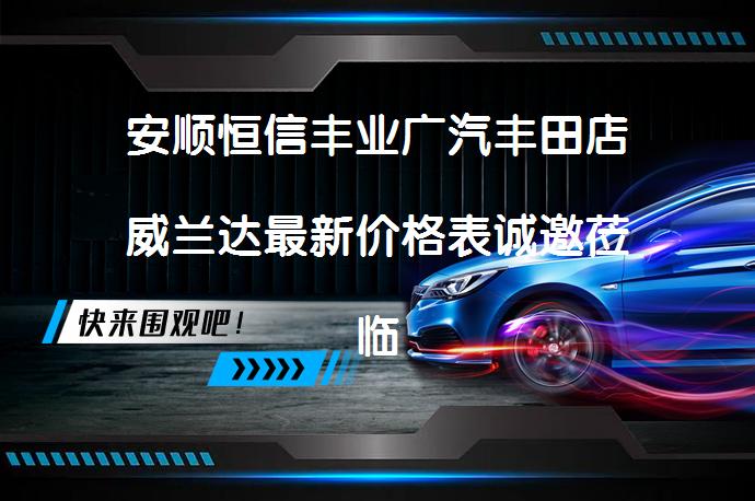 安顺恒信丰业广汽丰田店威兰达最新价格表诚邀莅临体验，你准备好了吗？_58汽车