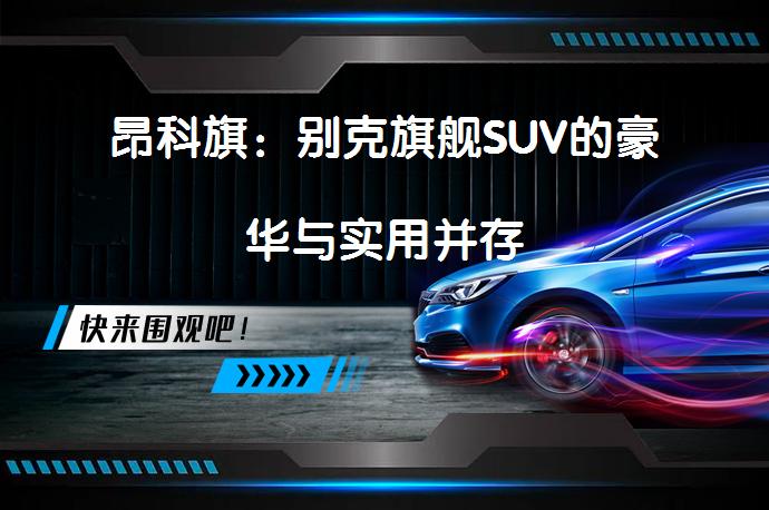 昂科旗：别克旗舰SUV的豪华与实用并存_58汽车